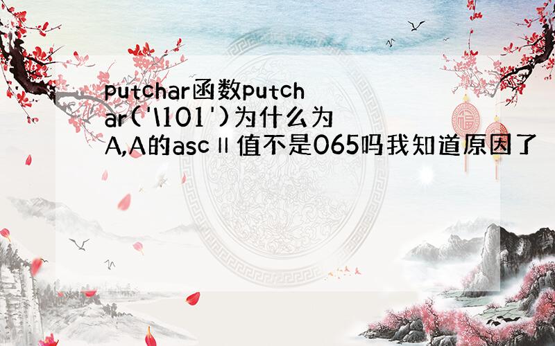 putchar函数putchar('\101')为什么为A,A的ascⅡ值不是065吗我知道原因了