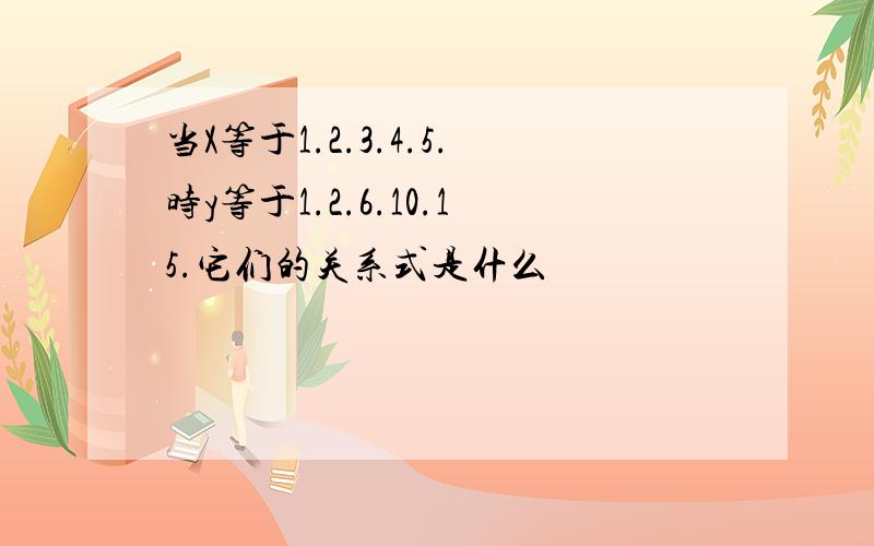 当X等于1.2.3.4.5.时y等于1.2.6.10.15.它们的关系式是什么