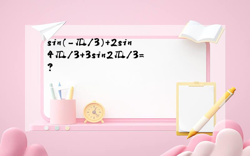 sin（-兀/3）＋2sin4兀/3＋3sin2兀/3=?