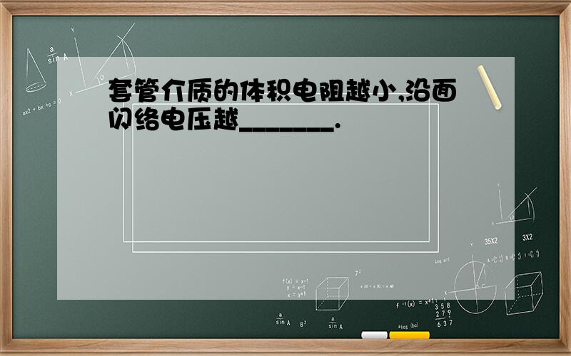 套管介质的体积电阻越小,沿面闪络电压越_______.