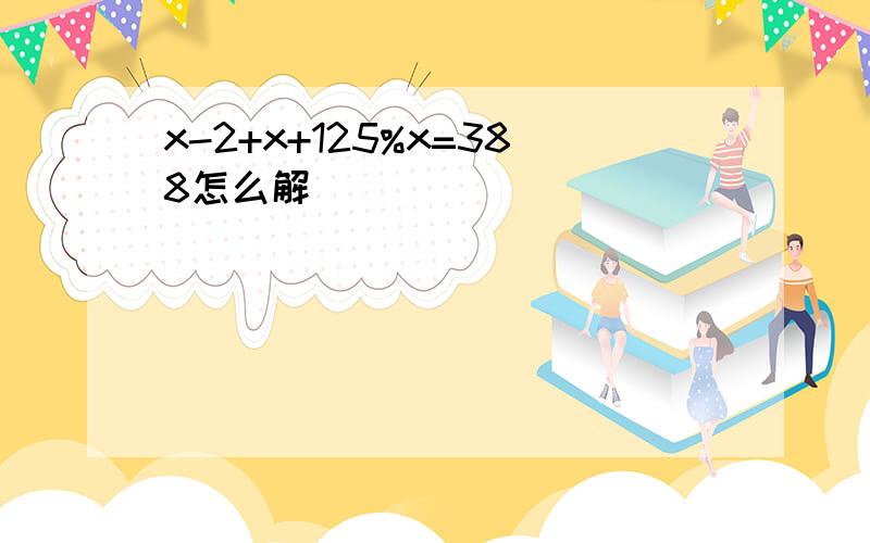 x-2+x+125%x=388怎么解