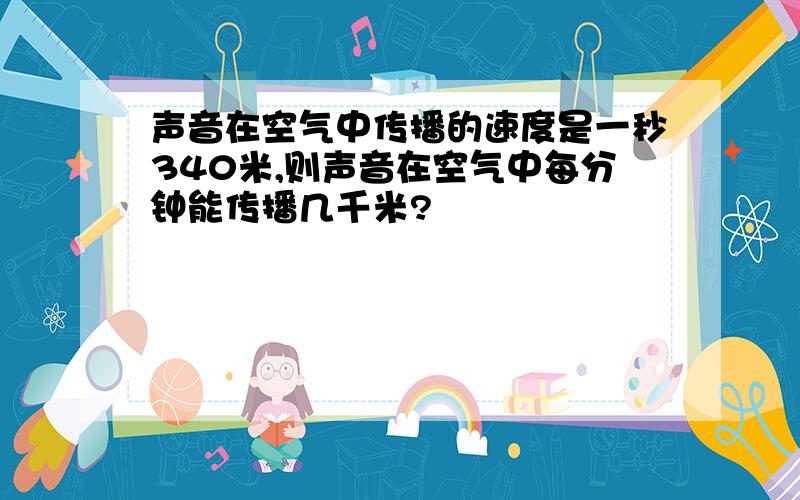 声音在空气中传播的速度是一秒340米,则声音在空气中每分钟能传播几千米?