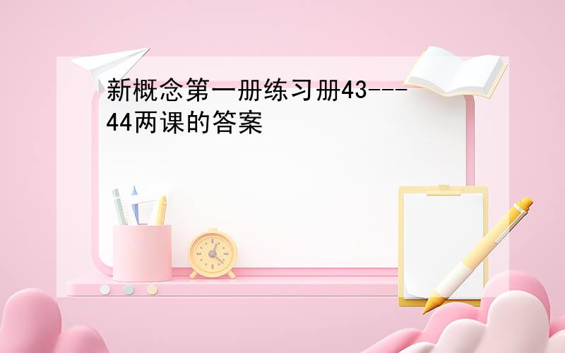 新概念第一册练习册43---44两课的答案