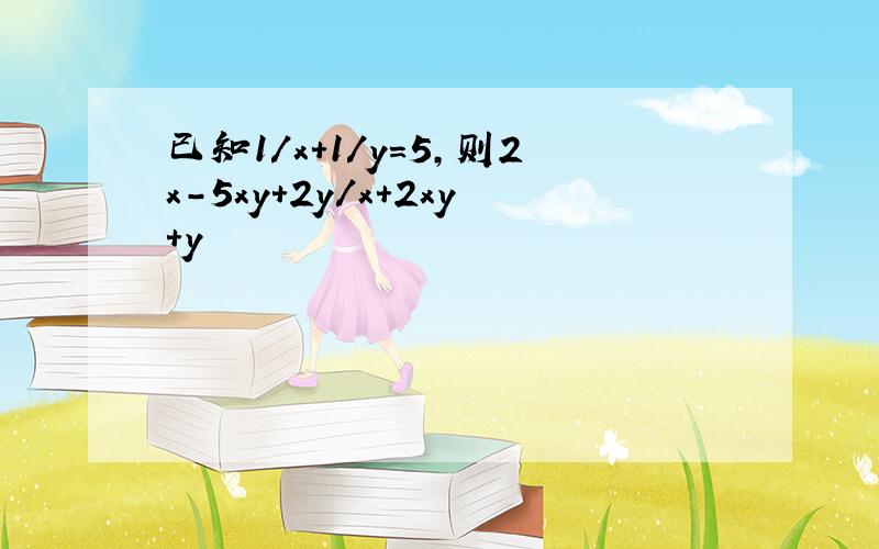 已知1/x+1/y=5,则2x-5xy+2y/x+2xy+y