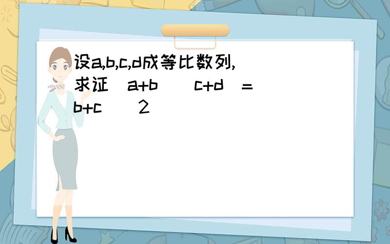 设a,b,c,d成等比数列,求证(a+b)(c+d)=(b+c)^2