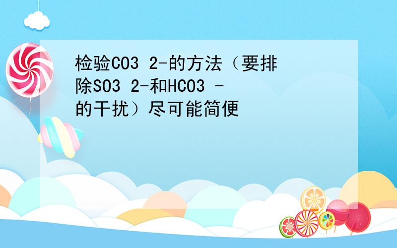 检验CO3 2-的方法（要排除SO3 2-和HCO3 -的干扰）尽可能简便