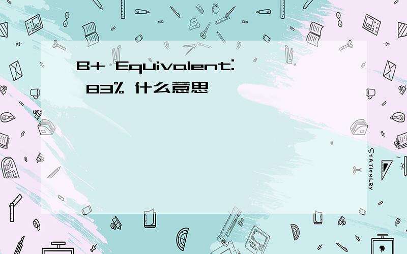 B+ Equivalent: 83% 什么意思