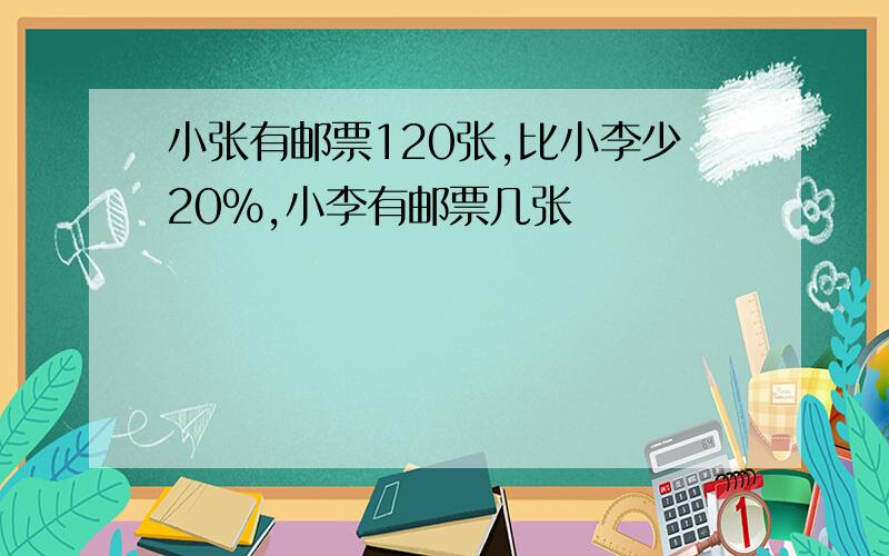 小张有邮票120张,比小李少20%,小李有邮票几张