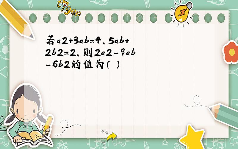 若a2+3ab=4,5ab+2b2=2,则2a2-9ab-6b2的值为（ ）