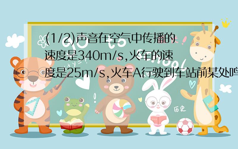 (1/2)声音在空气中传播的速度是340m/s,火车的速度是25m/s,火车A行驶到车站前某处鸣笛,5s后车站的人B..