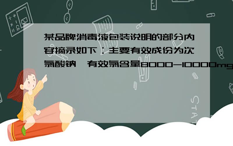 某品牌消毒液包装说明的部分内容摘录如下：主要有效成份为次氯酸钠,有效氯含量8000-10000mg/L.可用于各类家居用