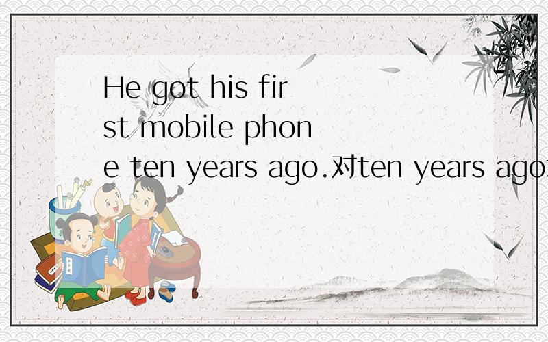 He got his first mobile phone ten years ago.对ten years ago划线