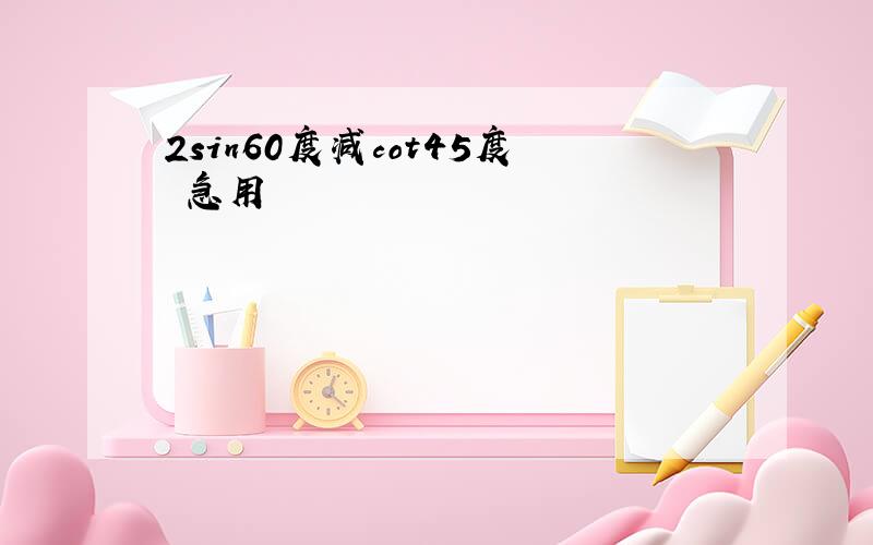 2sin60度减cot45度 急用