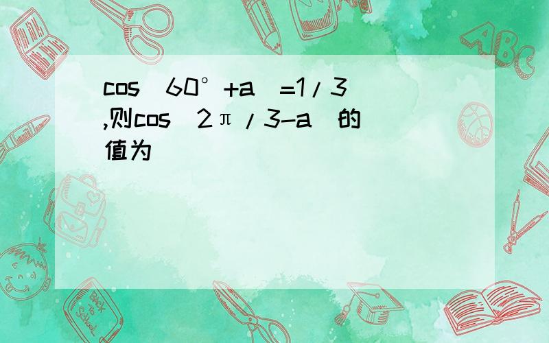 cos(60°+a)=1/3,则cos(2π/3-a)的值为