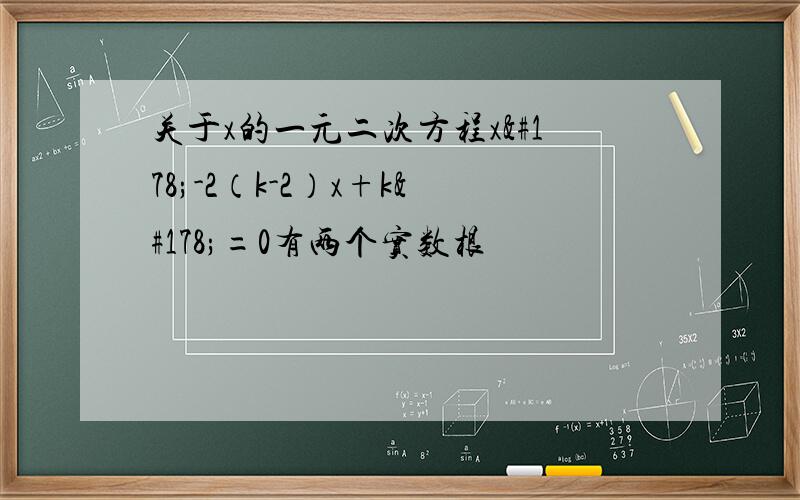 关于x的一元二次方程x²-2（k-2）x+k²=0有两个实数根