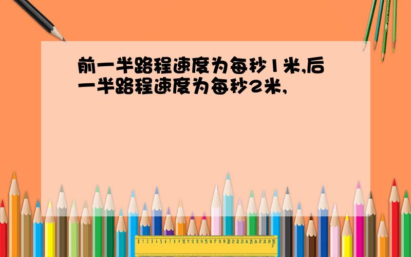 前一半路程速度为每秒1米,后一半路程速度为每秒2米,