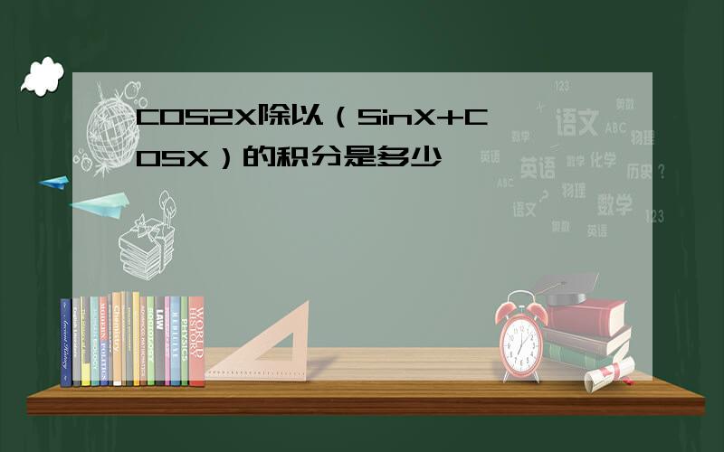 COS2X除以（SinX+COSX）的积分是多少