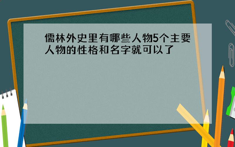 儒林外史里有哪些人物5个主要人物的性格和名字就可以了