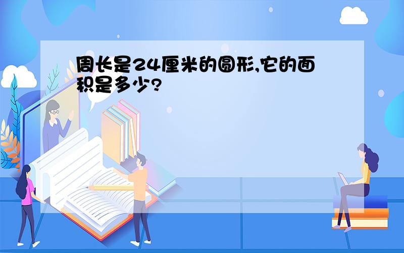 周长是24厘米的圆形,它的面积是多少?