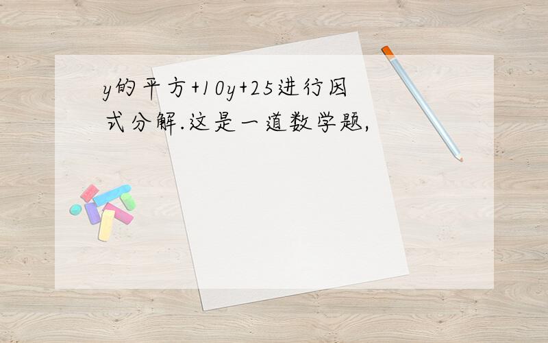 y的平方+10y+25进行因式分解.这是一道数学题,