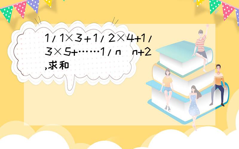 1/1×3＋1/2×4+1/3×5+……1/n(n+2),求和