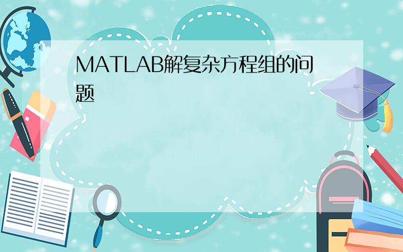 MATLAB解复杂方程组的问题