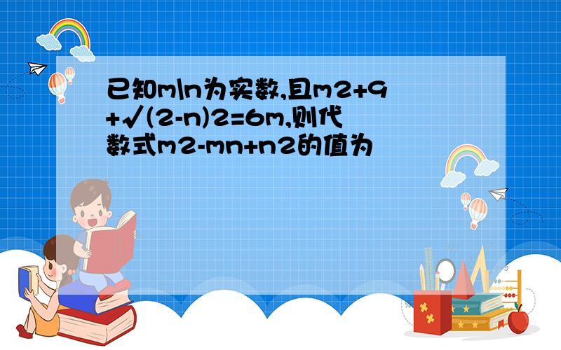 已知m\n为实数,且m2+9+√(2-n)2=6m,则代数式m2-mn+n2的值为