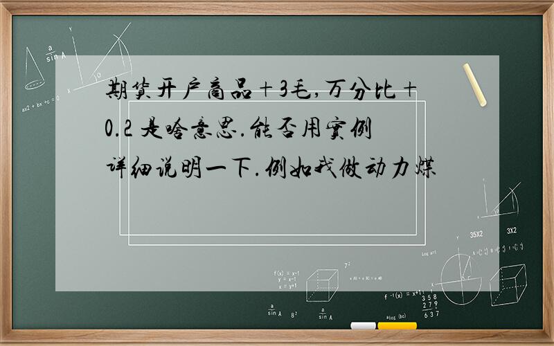 期货开户商品+3毛,万分比+0.2 是啥意思.能否用实例详细说明一下.例如我做动力煤