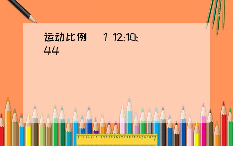 运动比例 (1 12:10:44)