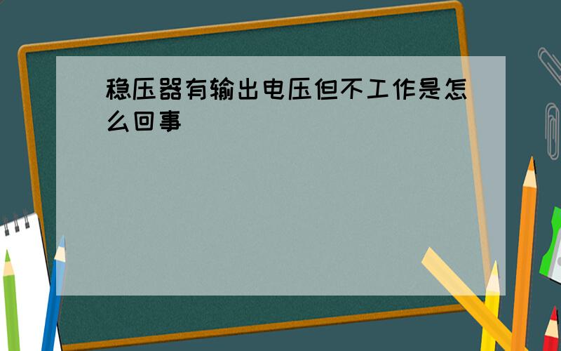 稳压器有输出电压但不工作是怎么回事