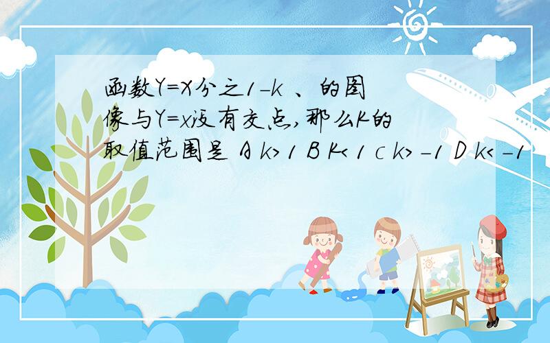 函数Y=X分之1-k 、的图像与Y=x没有交点,那么K的取值范围是 A k＞1 B K＜1 c k＞-1 D k＜-1