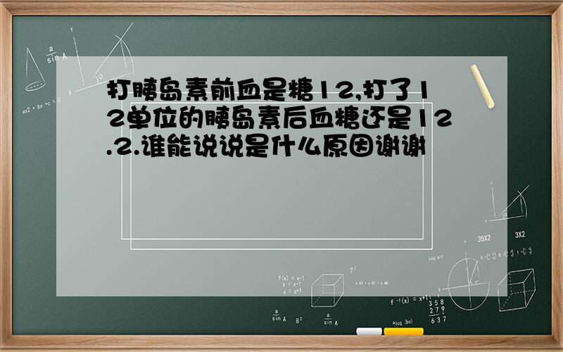 打胰岛素前血是糖12,打了12单位的胰岛素后血糖还是12.2.谁能说说是什么原因谢谢