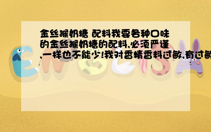 金丝猴奶糖 配料我要各种口味的金丝猴奶糖的配料,必须严谨,一样也不能少!我对香精香料过敏,有过敏性紫癜的.救命呀