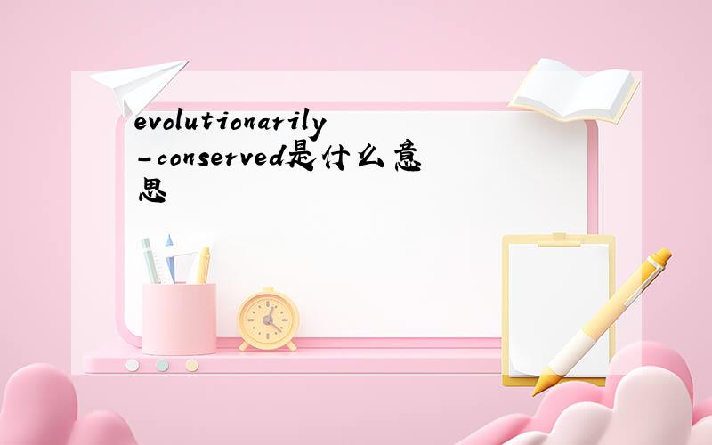 evolutionarily-conserved是什么意思