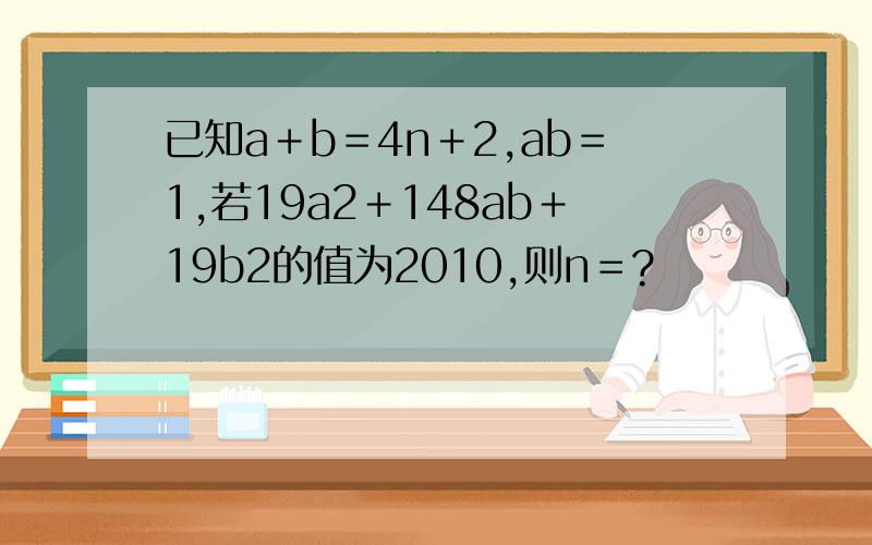 已知a＋b＝4n＋2,ab＝1,若19a2＋148ab＋19b2的值为2010,则n＝?