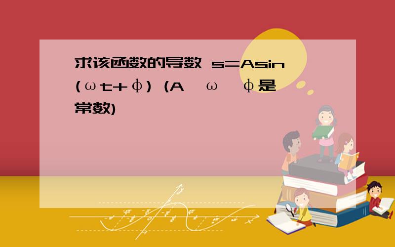 求该函数的导数 s=Asin(ωt+φ) (A、ω、φ是常数)