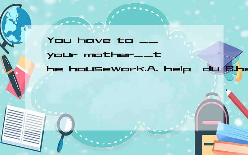 You have to __your mother__the housework.A. help,du B.helps