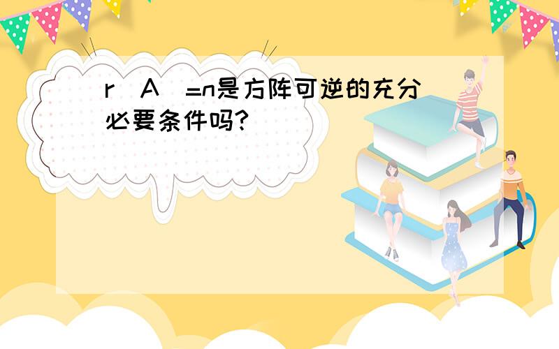 r(A)=n是方阵可逆的充分必要条件吗?