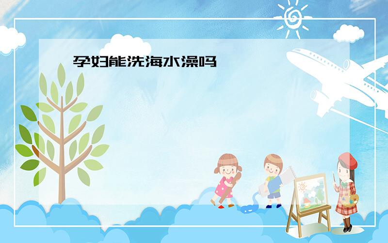 孕妇能洗海水澡吗