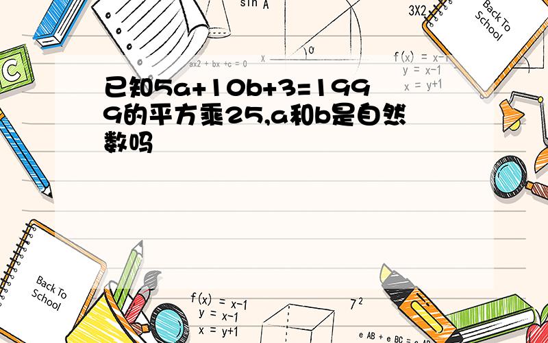 已知5a+10b+3=1999的平方乘25,a和b是自然数吗