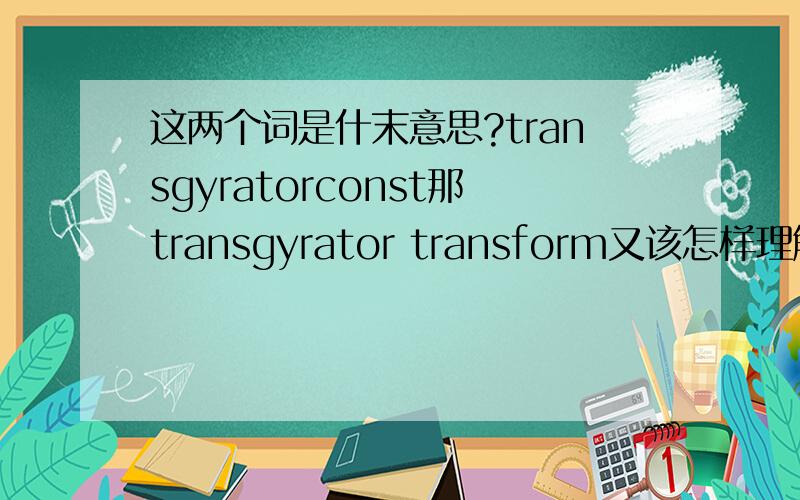 这两个词是什末意思?transgyratorconst那transgyrator transform又该怎样理解呢？