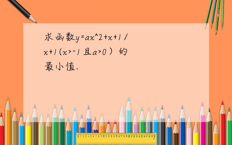 求函数y=ax^2+x+1/x+1(x>-1且a>0）的最小值.