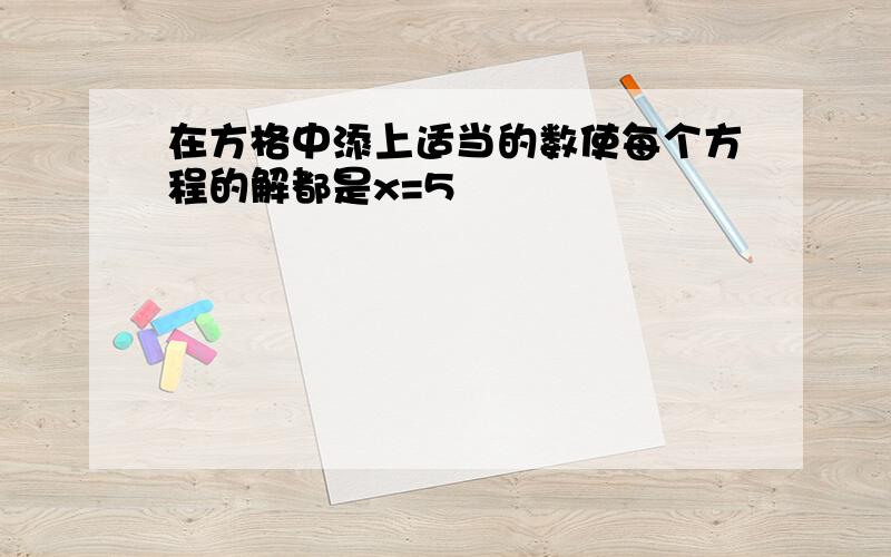 在方格中添上适当的数使每个方程的解都是x=5