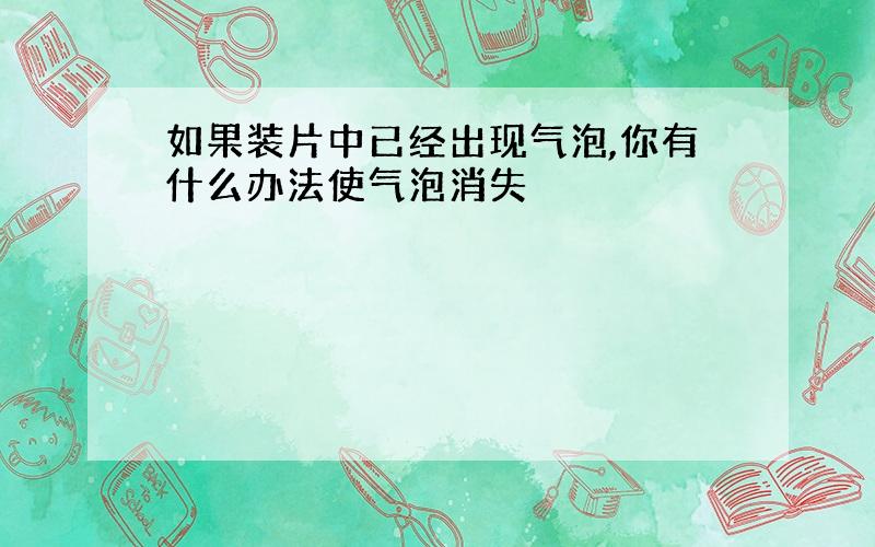 如果装片中已经出现气泡,你有什么办法使气泡消失