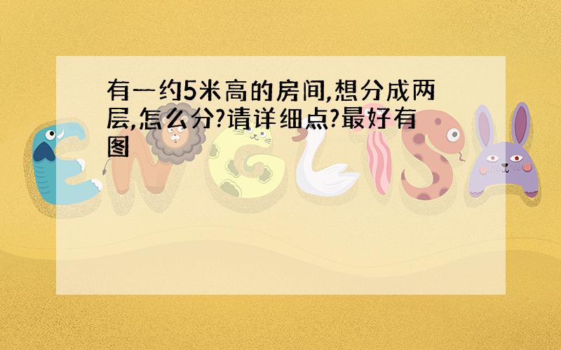 有一约5米高的房间,想分成两层,怎么分?请详细点?最好有图