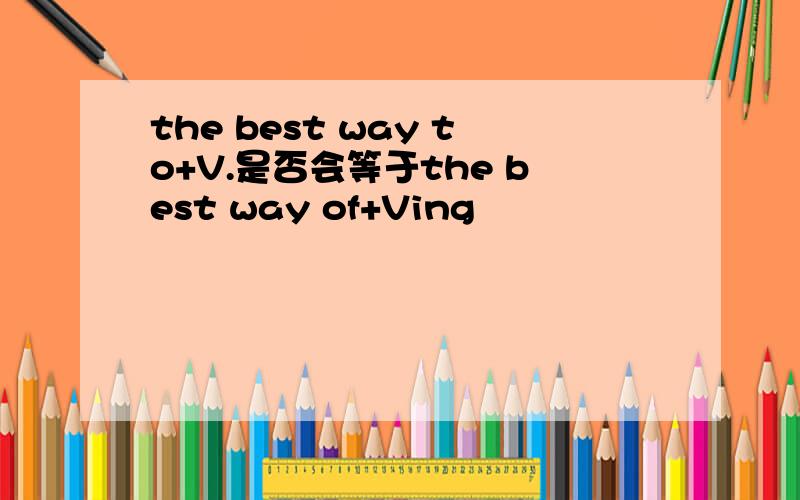 the best way to+V.是否会等于the best way of+Ving