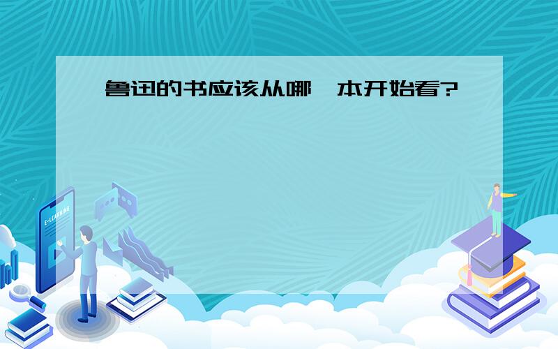 鲁迅的书应该从哪一本开始看?