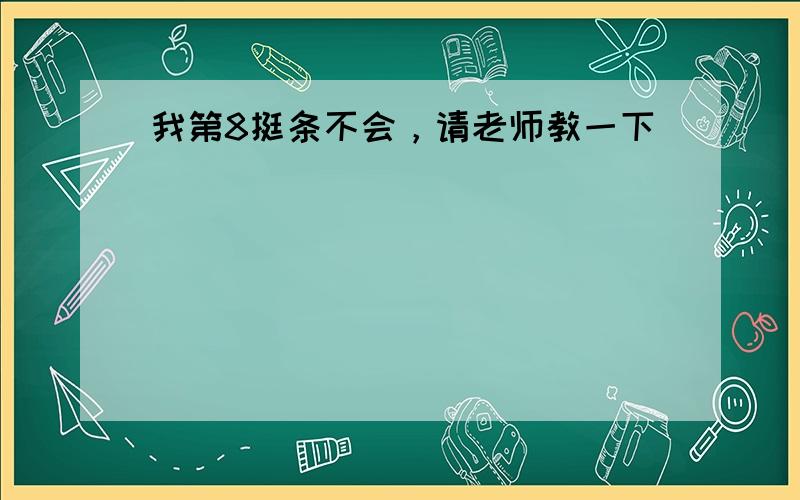 我第8挺条不会，请老师教一下