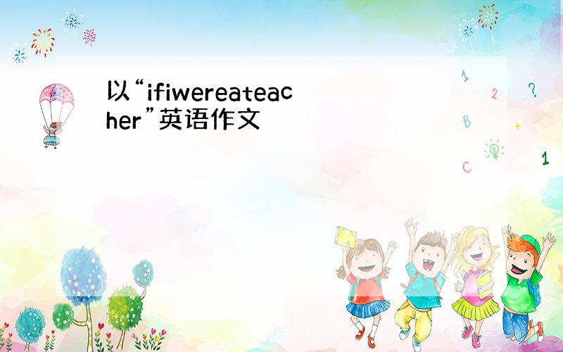 以“ifiwereateacher”英语作文