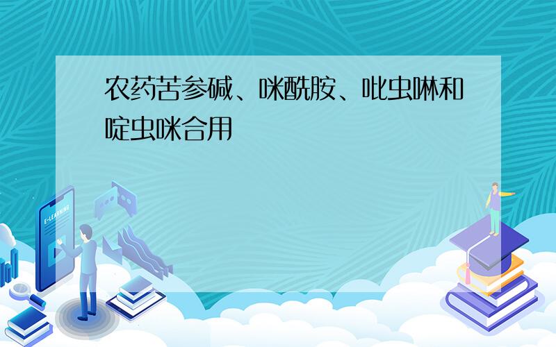 农药苦参碱、咪酰胺、吡虫啉和啶虫咪合用